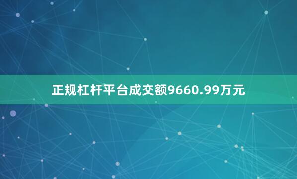 正规杠杆平台成交额9660.99万元