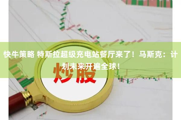 快牛策略 特斯拉超级充电站餐厅来了！马斯克：计划未来开遍全球！