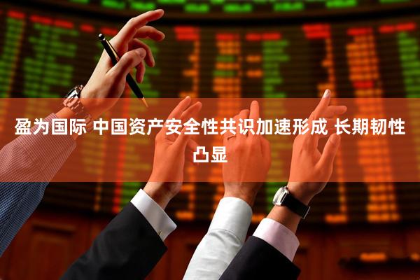 盈为国际 中国资产安全性共识加速形成 长期韧性凸显