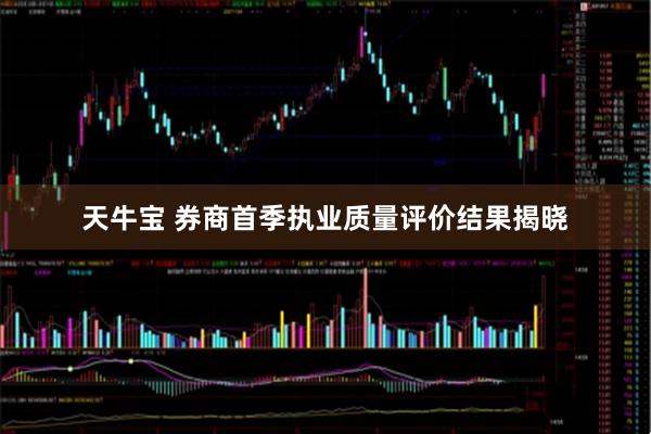 天牛宝 券商首季执业质量评价结果揭晓