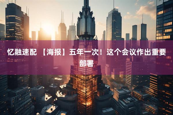 忆融速配 【海报】五年一次！这个会议作出重要部署